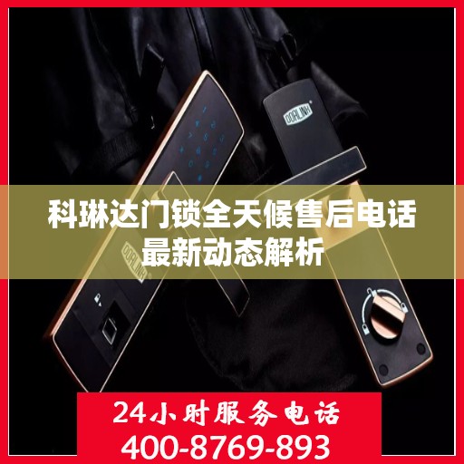 科琳达门锁全天候售后电话最新动态解析