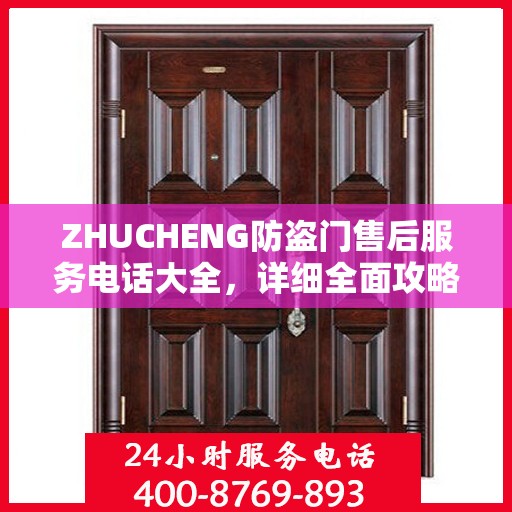 ZHUCHENG防盗门售后服务电话大全，详细全面攻略助你轻松解决疑问