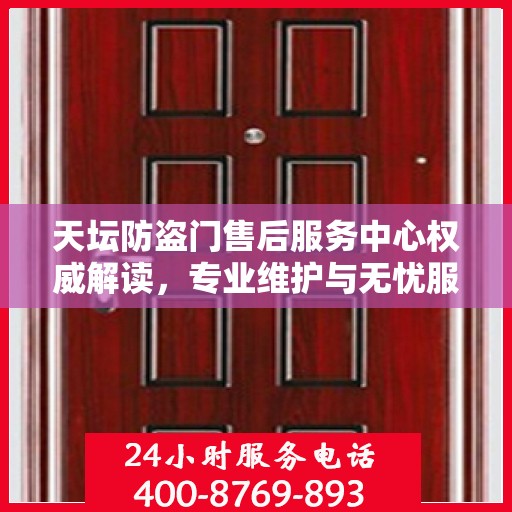 天坛防盗门售后服务中心权威解读，专业维护与无忧服务体验
