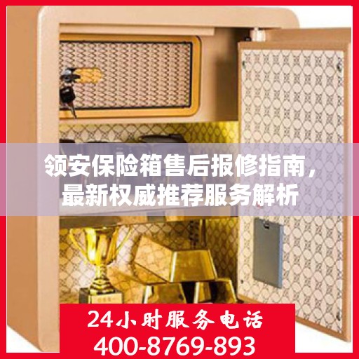 领安保险箱售后报修指南，最新权威推荐服务解析