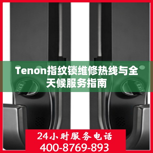 Tenon指纹锁维修热线与全天候服务指南