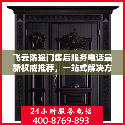 飞云防盗门售后服务电话最新权威推荐，一站式解决方案的贴心服务热线！