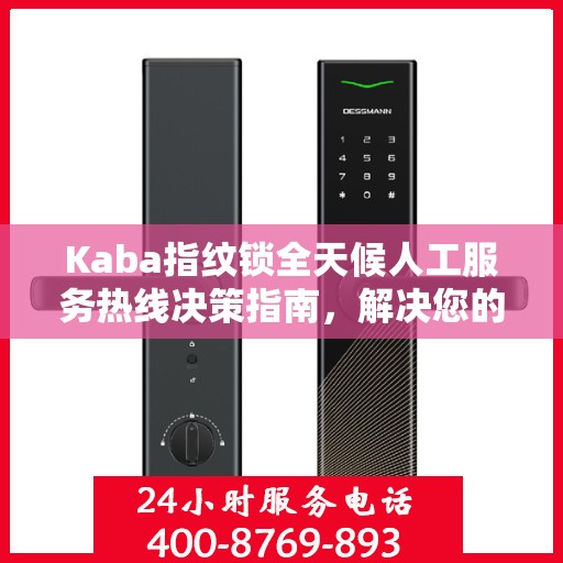 Kaba指纹锁全天候人工服务热线决策指南，解决您的锁事无忧