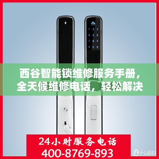 西谷智能锁维修服务手册，全天候维修电话，轻松解决您的锁事问题