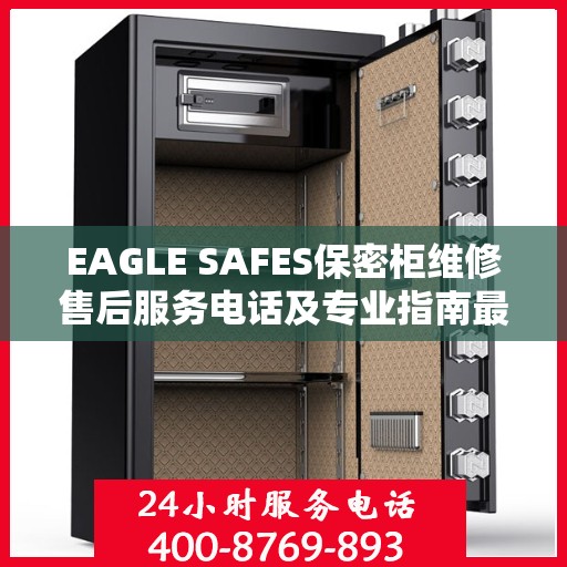 EAGLE SAFES保密柜维修售后服务电话及专业指南最新攻略解析