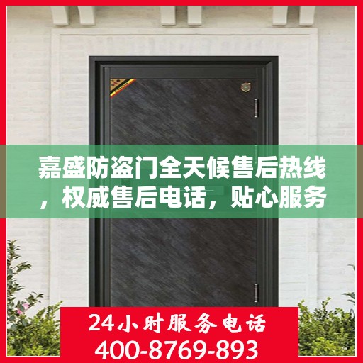 嘉盛防盗门全天候售后热线，权威售后电话，贴心服务不打烊