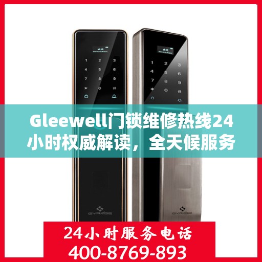 Gleewell门锁维修热线24小时权威解读，全天候服务保障，专业维修为您解答疑虑