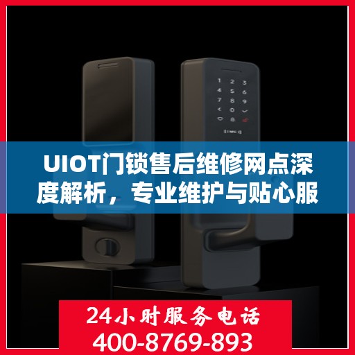 UIOT门锁售后维修网点深度解析，专业维护与贴心服务