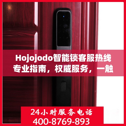 Hojojodo智能锁客服热线专业指南，权威服务，一触即达