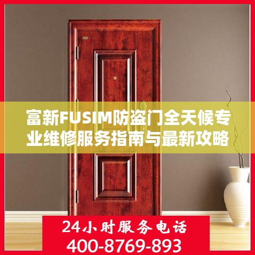 富新FUSIM防盗门全天候专业维修服务指南与最新攻略
