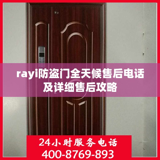 rayi防盗门全天候售后电话及详细售后攻略