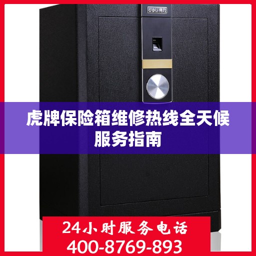 虎牌保险箱维修热线全天候服务指南