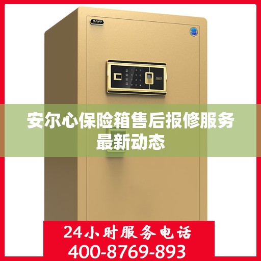 安尔心保险箱售后报修服务最新动态