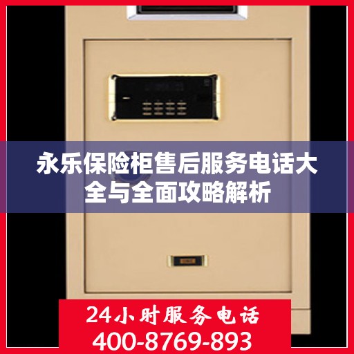 永乐保险柜售后服务电话大全与全面攻略解析