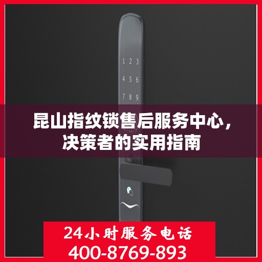 昆山指纹锁售后服务中心，决策者的实用指南