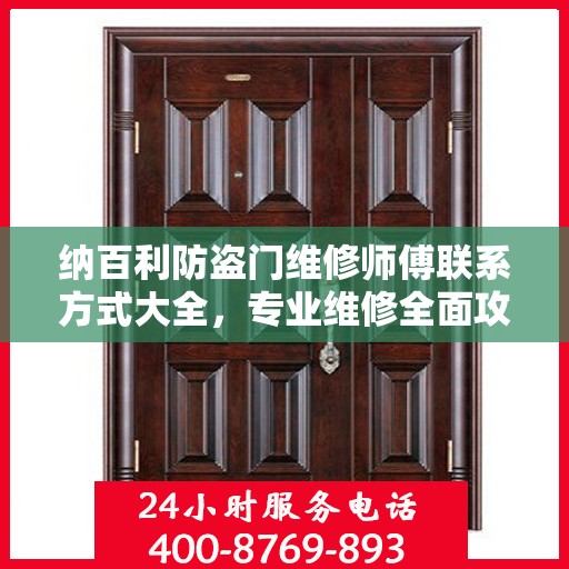 纳百利防盗门维修师傅联系方式大全，专业维修全面攻略