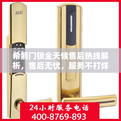 希箭门锁全天候售后热线解析，售后无忧，服务不打烊