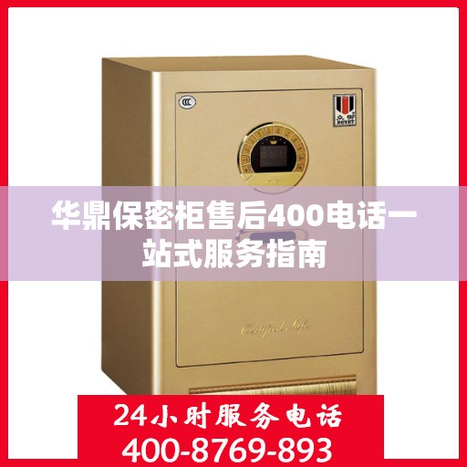 华鼎保密柜售后400电话一站式服务指南