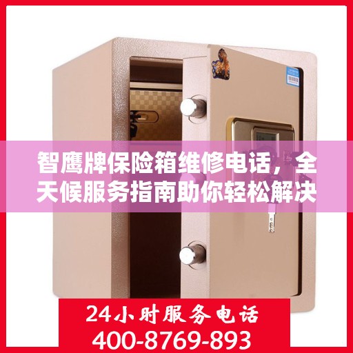 智鹰牌保险箱维修电话，全天候服务指南助你轻松解决故障问题