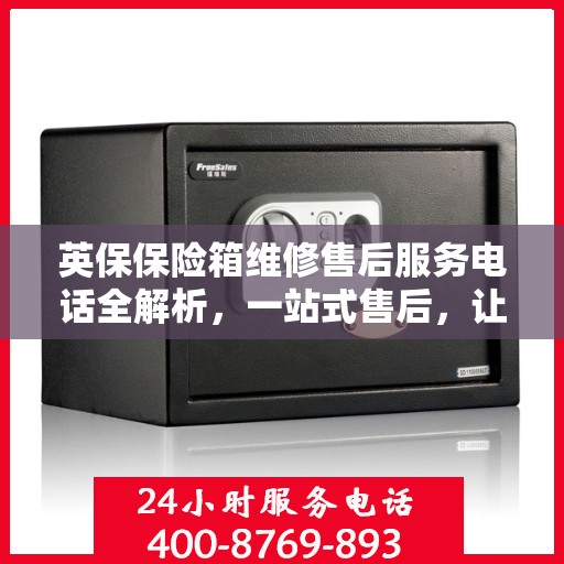 英保保险箱维修售后服务电话全解析，一站式售后，让您无忧使用！