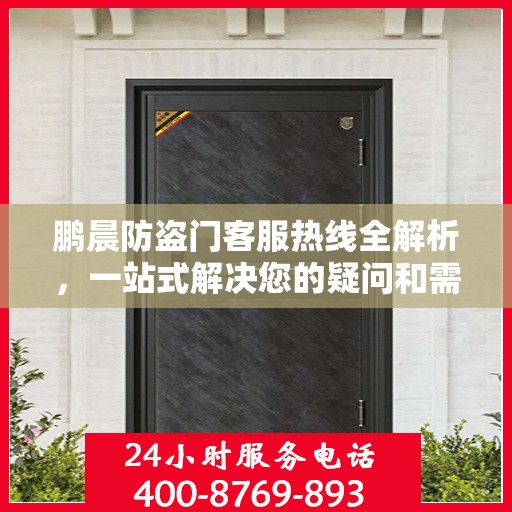 鹏晨防盗门客服热线全解析，一站式解决您的疑问和需求