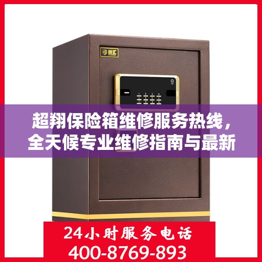 超翔保险箱维修服务热线，全天候专业维修指南与最新攻略