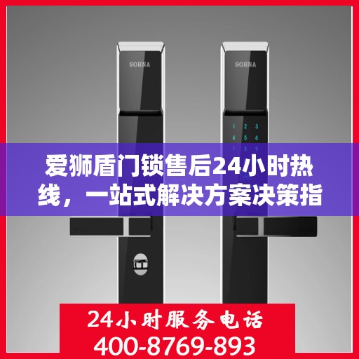 爱狮盾门锁售后24小时热线，一站式解决方案决策指南