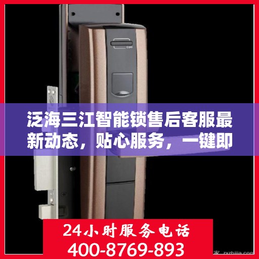 泛海三江智能锁售后客服最新动态，贴心服务，一键即达