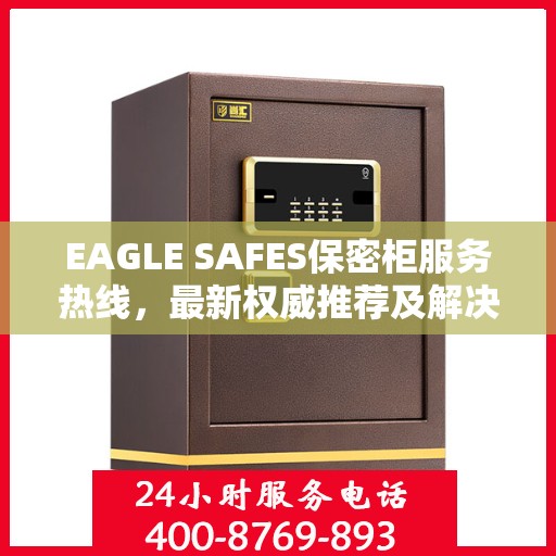 EAGLE SAFES保密柜服务热线，最新权威推荐及解决方案