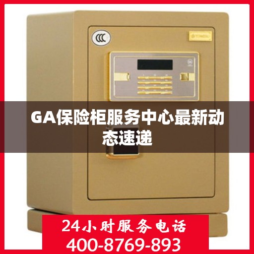 GA保险柜服务中心最新动态速递