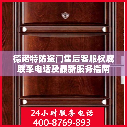 德诺特防盗门售后客服权威联系电话及最新服务指南