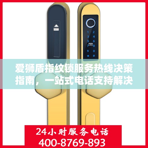 爱狮盾指纹锁服务热线决策指南，一站式电话支持解决方案