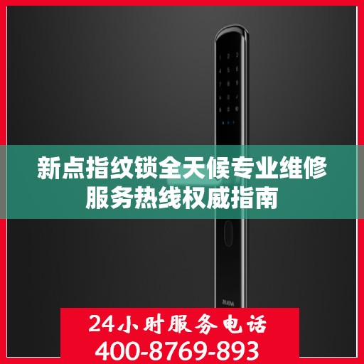 新点指纹锁全天候专业维修服务热线权威指南