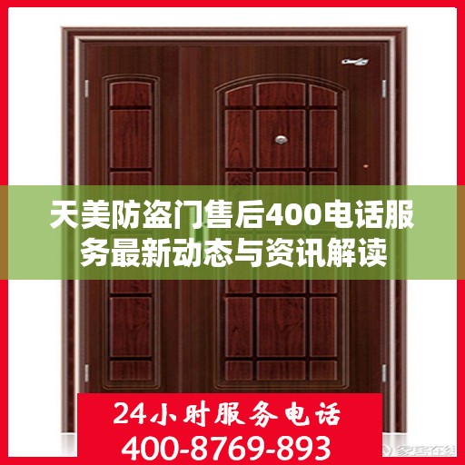 天美防盗门售后400电话服务最新动态与资讯解读