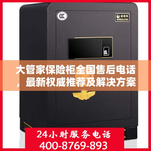大管家保险柜全国售后电话，最新权威推荐及解决方案