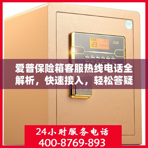 爱普保险箱客服热线电话全解析，快速接入，轻松答疑