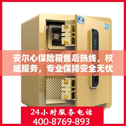 安尔心保险箱售后热线，权威服务，专业保障安全无忧