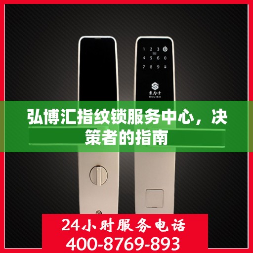 弘博汇指纹锁服务中心，决策者的指南