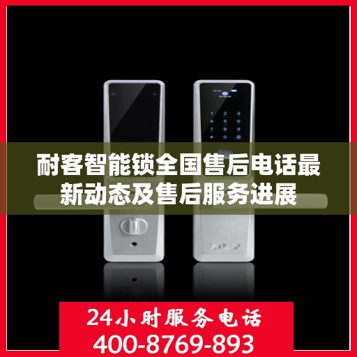 耐客智能锁全国售后电话最新动态及售后服务进展