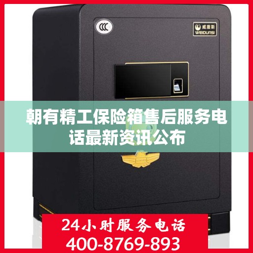 朝有精工保险箱售后服务电话最新资讯公布
