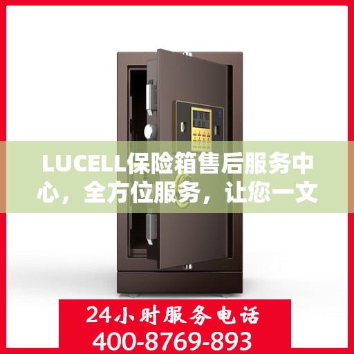 LUCELL保险箱售后服务中心，全方位服务，让您一文全明白
