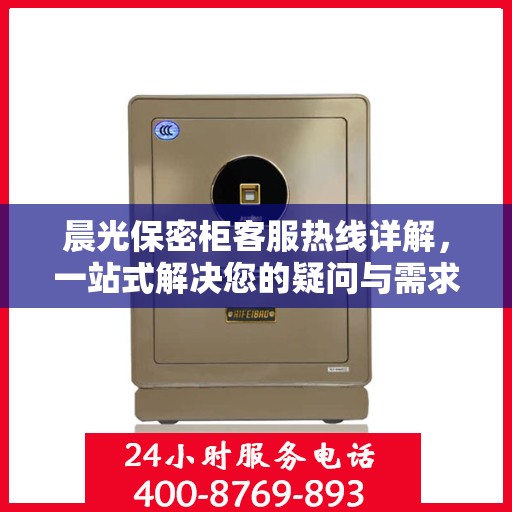 晨光保密柜客服热线详解，一站式解决您的疑问与需求