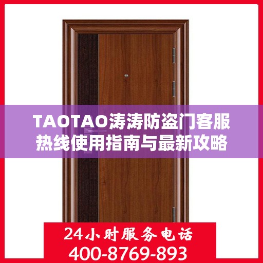 TAOTAO涛涛防盗门客服热线使用指南与最新攻略