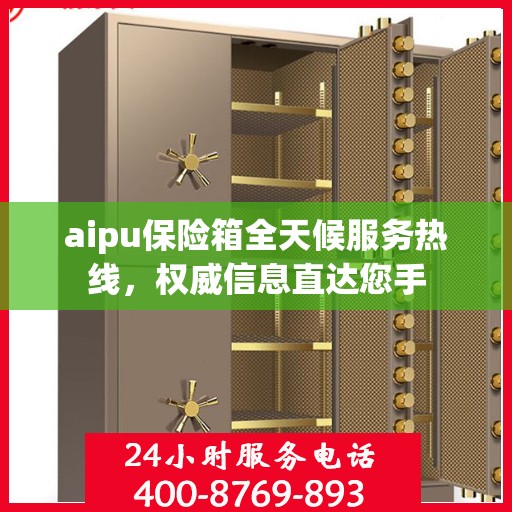 aipu保险箱全天候服务热线，权威信息直达您手
