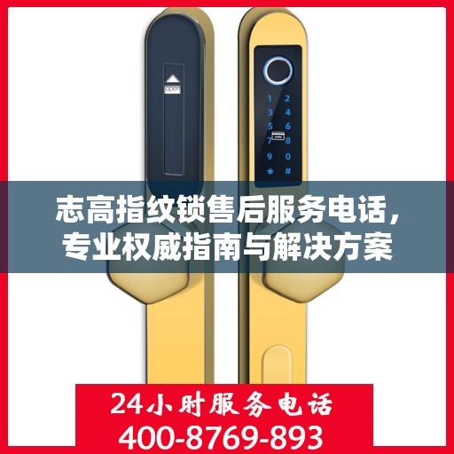 志高指纹锁售后服务电话，专业权威指南与解决方案