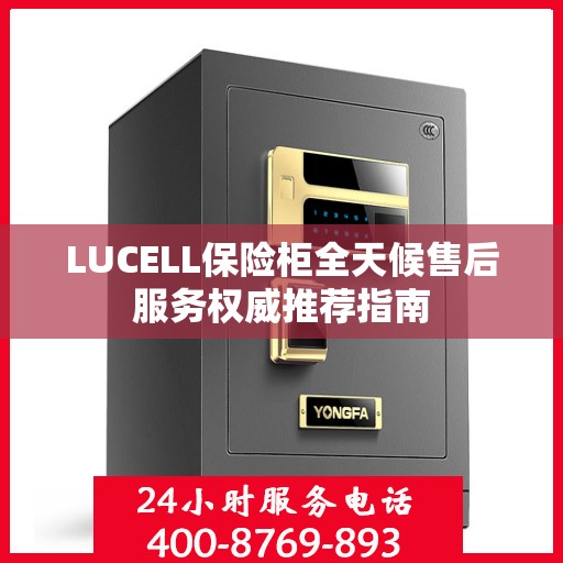 LUCELL保险柜全天候售后服务权威推荐指南