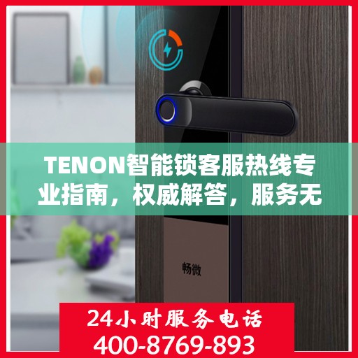 TENON智能锁客服热线专业指南，权威解答，服务无忧