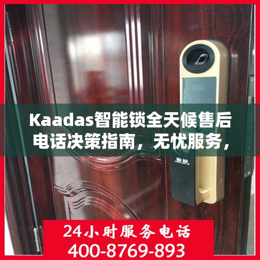 Kaadas智能锁全天候售后电话决策指南，无忧服务，贴心保障