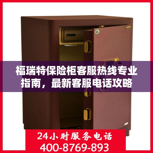 福瑞特保险柜客服热线专业指南，最新客服电话攻略