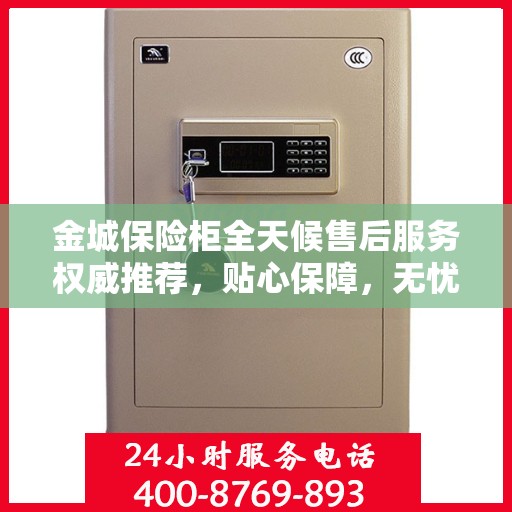 金城保险柜全天候售后服务权威推荐，贴心保障，无忧服务